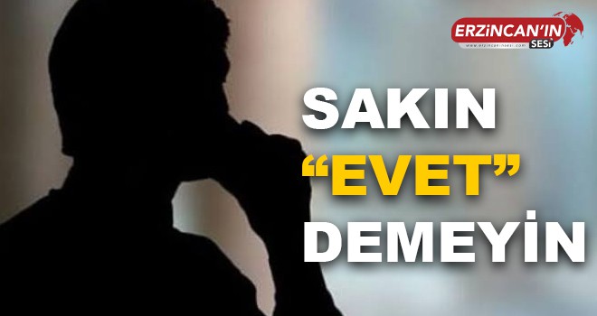 SAKIN “EVET” DEMEYİN