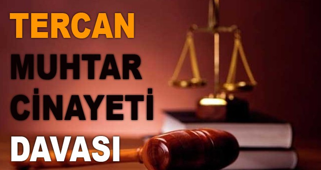 "TERCAN'DA MUHTAR CİNAYETİ" DAVASI