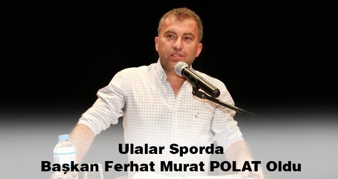 ULALARSPORDA BAŞKAN FERHAT MURAT POLAT OLDU
