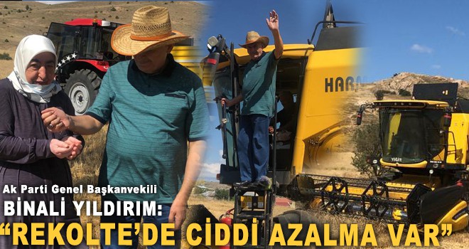 BİNALİ YILDIRIM “REKOLTE’DE CİDDİ AZALMA VAR”